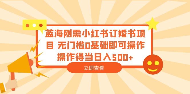 蓝海刚需小红书订婚书项目 无门槛0基础即可操作 操作得当日入500+-轻创社