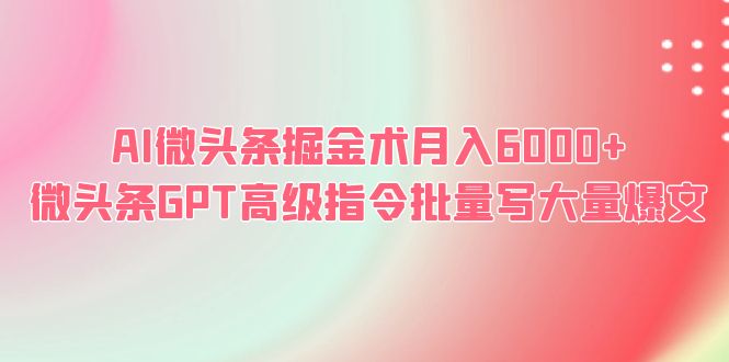 AI微头条掘金术月入6000+ 微头条GPT高级指令批量写大量爆文-轻创社