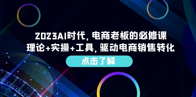 2023AI·时代，电商老板的必修课，理论+实操+工具，驱动电商销售转化-轻创社