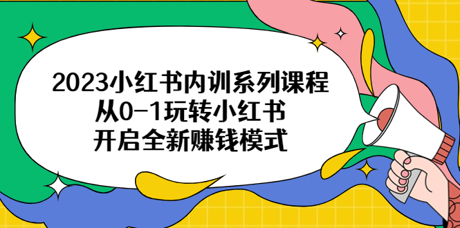 2023小红书内训系列课程，从0-1玩转小红书，开启全新赚钱模式-轻创社