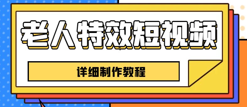 老人特效短视频创作教程，一个月涨粉5w粉丝秘诀 新手0基础学习【全套教程】-轻创社