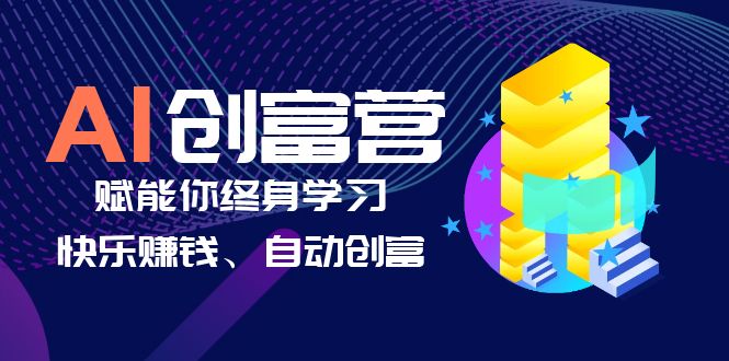 AI学习创富营-AI时代，赋能你终身学习、快乐赚钱、自动创富-轻创社