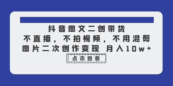 抖音图文二创带货，不直播，不拍视频，不用混剪，图片二次创作变现 月入10w-轻创社