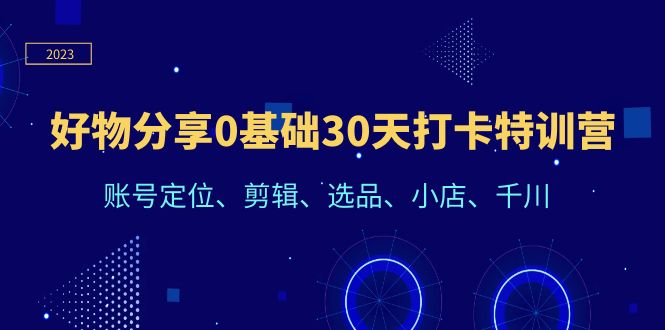 好物分享0基础30天打卡特训营：账号定位、剪辑、选品、小店、千川-轻创社