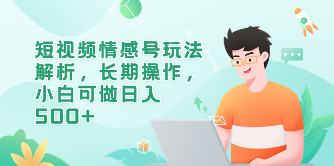 短视频情感号玩法解析，长期操作，小白可做日入500+-轻创社