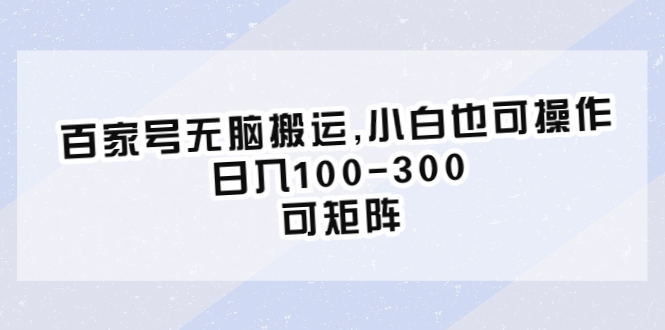 百家号无脑搬运,小白也可操作，日入100-300，可矩阵-轻创社