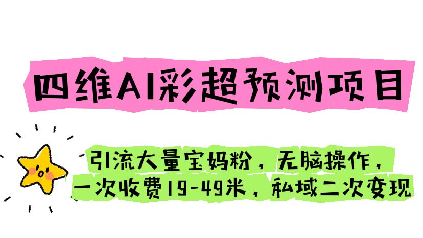 四维AI彩超预测项目 引流大量宝妈粉 无脑操作 一次收费19-49 私域二次变现-轻创社