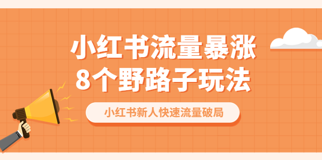 小红书流量-暴涨8个野路子玩法：小红书新人快速流量破局-轻创社