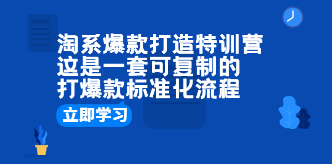 淘系爆款打造特训营：这是一套可复制的打爆款标准化流程-轻创社