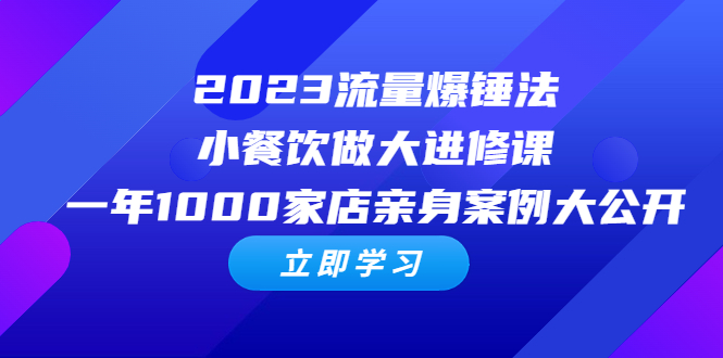 2023流量 爆锤法，小餐饮做大进修课，一年1000家店亲身案例大公开-轻创社