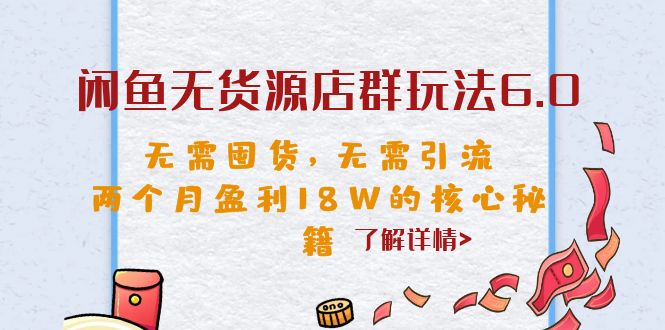闲鱼无货源店群玩法6.0，无需囤货，无需引流，两个月盈利18W的核心秘籍-轻创社