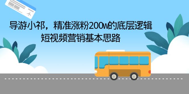 导游小祁，精准涨粉200w的底层逻辑，短视频营销基本思路-轻创社