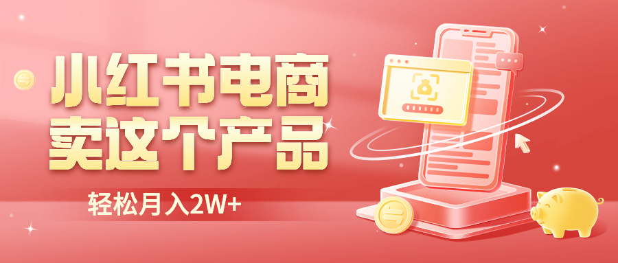 小红书无货源电商0门槛开店，卖这个品轻松实现月入2W-轻创社