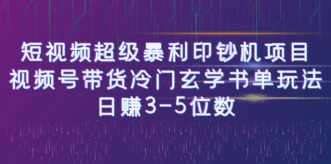 短视频超级暴利印钞机项目：视频号带货冷门玄学书单玩法，日赚3-5位数-轻创社
