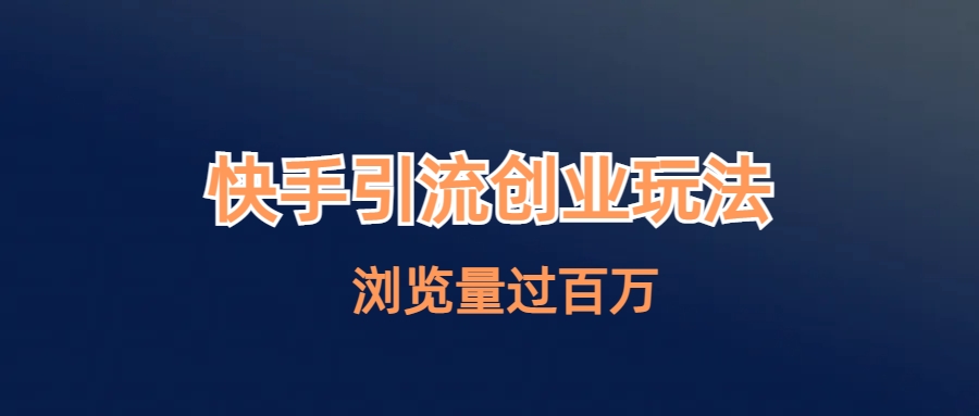快手引流创业笔记玩法浏览量过百万-轻创社