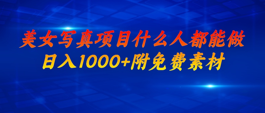美女写真项目，什么人都能做，日入1000+，附美女免费素材-轻创社