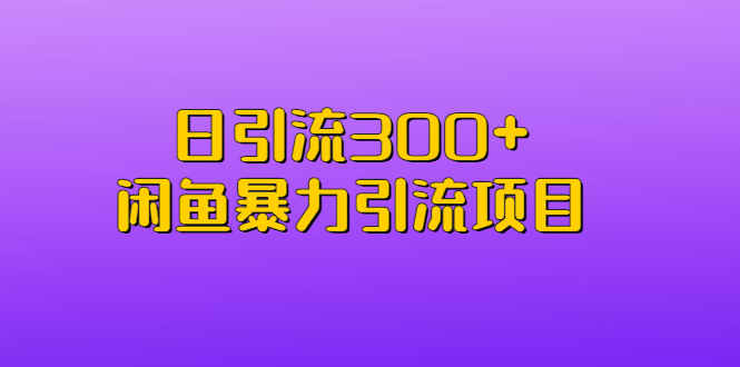 日引流300+闲鱼暴力引流项目-轻创社