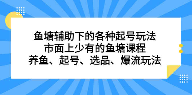 鱼塘 辅助下的各种起号玩法，市面上少有的鱼塘课程 养鱼 起号 选品 爆流…-轻创社