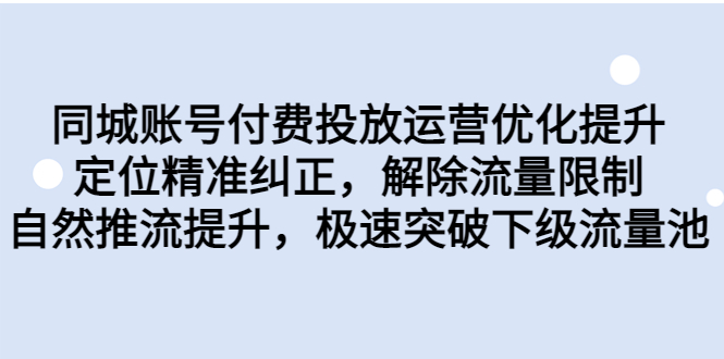 同城账号付费投放优化提升，定位精准纠正，解除流量限制，自然推流提…-轻创社