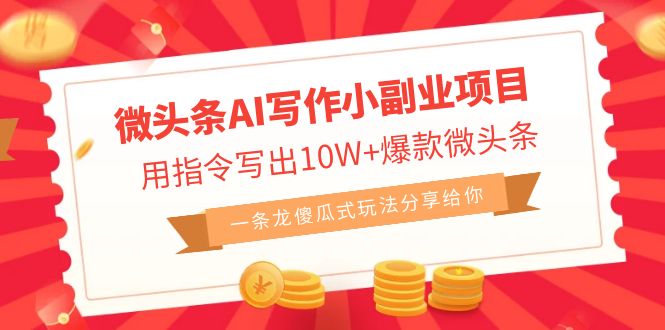 微头条AI写作小副业项目，用指令写出10W+爆款微头条，一条龙傻瓜式玩法…-轻创社