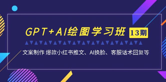 GPT+AI绘图学习班【第13期】 文案制作 爆款小红书推文、AI换脸、客服话术-轻创社