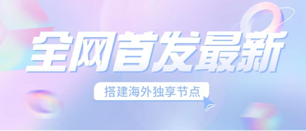 (6912期）全网首发最新海外节点搭建，独享梯子安全稳定运营海外短视频，日入1000+-轻创社