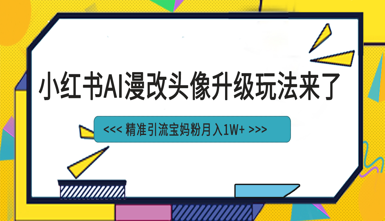 小红书最新AI漫改头像项目，精准引流宝妈粉，月入1w+-轻创社