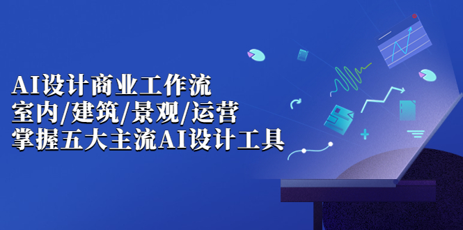 AI设计商业·工作流，室内·建筑·景观·运营，掌握五大主流AI设计工具-轻创社