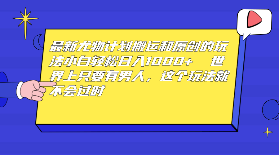 最新尤物计划搬运和原创玩法：小白日入1000+ 世上只要有男人，玩法就不过时-轻创社