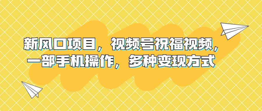 新风口项目，视频号祝福视频，一部手机操作，多种变现方式-轻创社