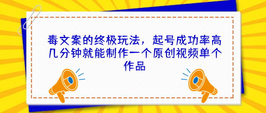 毒文案的终极玩法，起号成功率高几分钟就能制作一个原创视频单个作品-轻创社