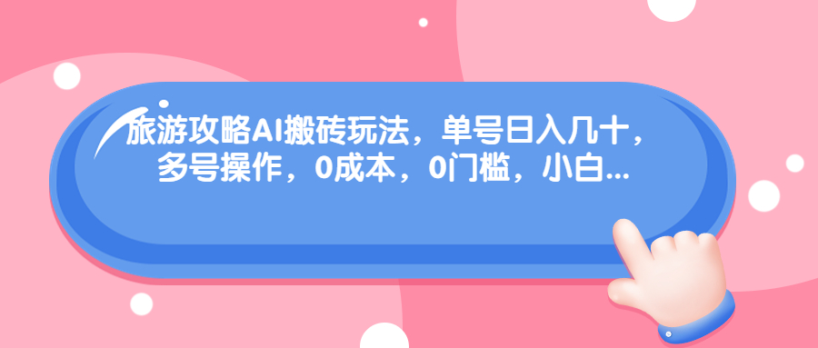 旅游攻略AI搬砖玩法，单号日入几十，可多号操作，0成本，0门槛，小白.-轻创社