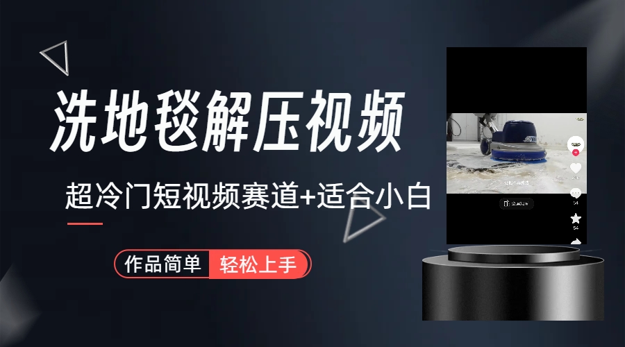 超冷门抖音短视频赛道-清洗地毯解压视频-简单无脑怼作品-轻创社
