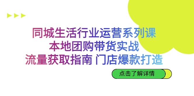 同城生活行业运营系列课：本地团购带货实战，流量获取指南 门店爆款打造-轻创社