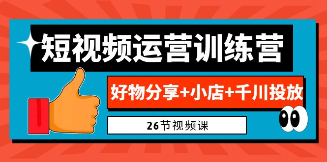 0基础短视频运营训练营：好物分享+小店+千川投放-轻创社