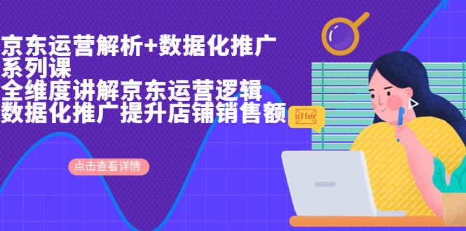 京东运营解析与数据化推广系列课，全维度讲解京东运营逻辑+数据化推广提…-轻创社