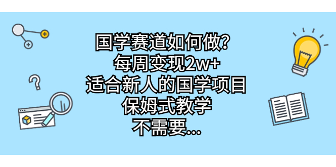 国学赛道如何做？每周变现2w+，适合新人的国学项目，保姆式教学，不需要…-轻创社