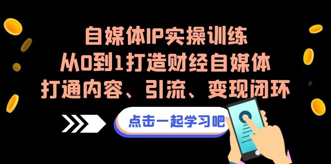 自媒体IP实操训练，从0到1打造财经自媒体，打通内容、引流、变现闭环-轻创社