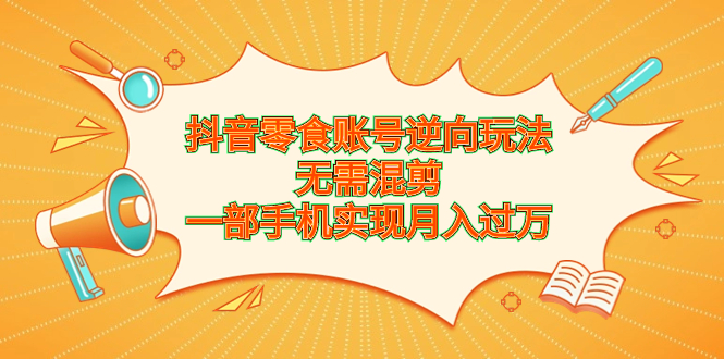 抖音零食账号逆向玩法，无需混剪，一部手机实现月入过万-轻创社