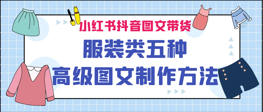 小红书抖音图文带货服装类五种高级图文制作方法-轻创社