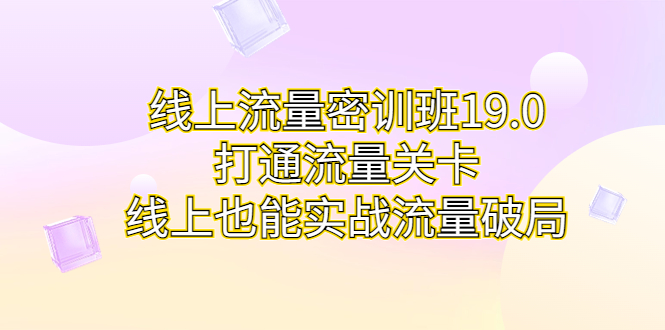 线上流量密训班19.0，打通流量关卡，线上也能实战流量破局-轻创社