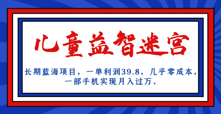 长期蓝海项目 儿童益智迷宫 一单利润39.8 几乎零成本 一部手机实现月入过万-轻创社