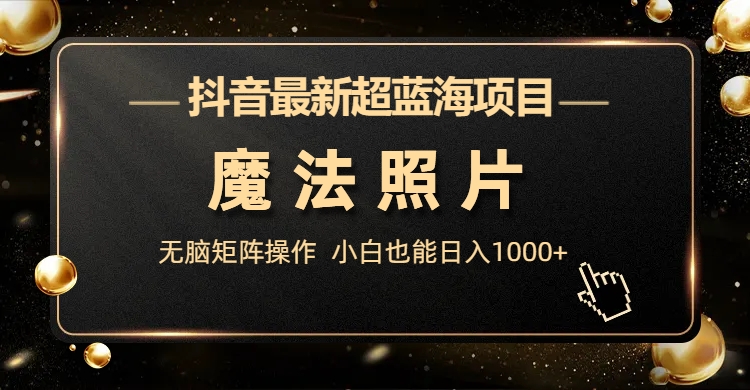 抖音最新超蓝海项目，魔法照片，无脑矩阵操作，小白也能日入1000+-轻创社