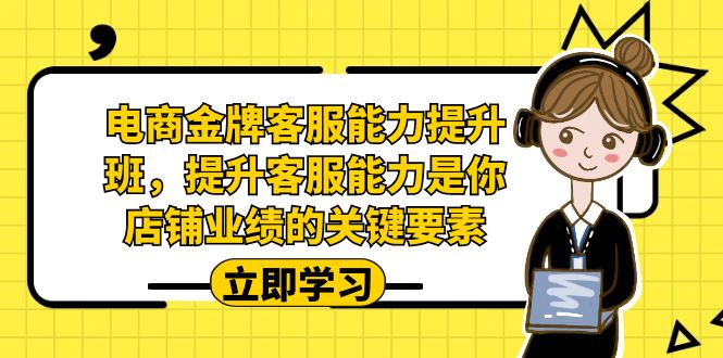 电商-金牌客服能力-提升班，提升客服能力是你店铺业绩的关键要素！-轻创社