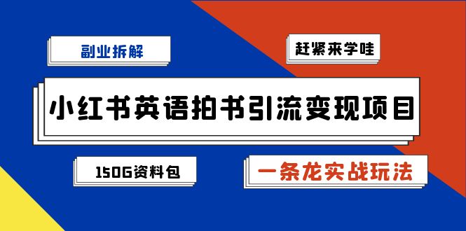 副业拆解：小红书英语拍书引流变现项目【一条龙实战玩法+150G资料包】-轻创社