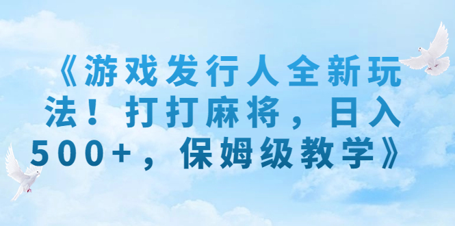 《游戏发行人全新玩法！打打麻将，日入500+，保姆级教学》-轻创社