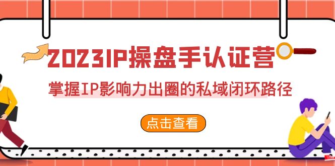 2023·IP操盘手·认证营·第2期，掌握IP影响力出圈的私域闭环路径-轻创社
