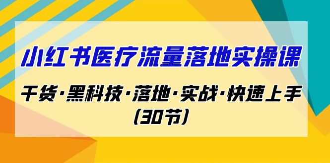 小红书·医疗流量落地实操课，干货·黑科技·落地·实战·快速上手-轻创社