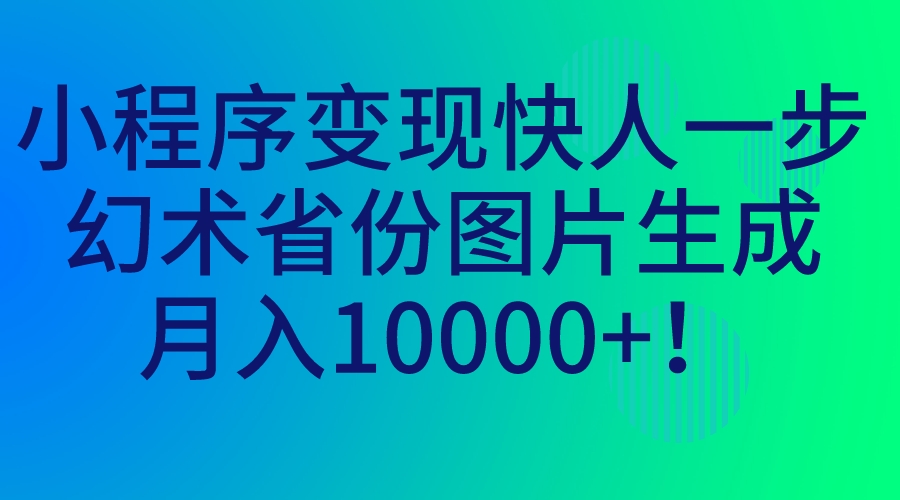 小程序变现快人一步，幻术省份图片生成，月入10000+！-轻创社