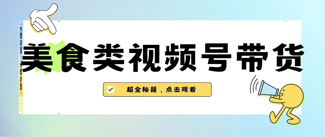 美食类视频号带货【内含去重方法】-轻创社